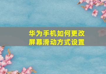 华为手机如何更改屏幕滑动方式设置