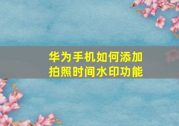 华为手机如何添加拍照时间水印功能