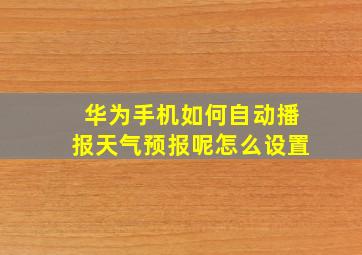 华为手机如何自动播报天气预报呢怎么设置