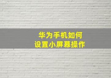 华为手机如何设置小屏幕操作