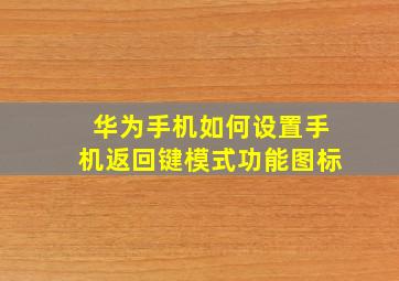 华为手机如何设置手机返回键模式功能图标