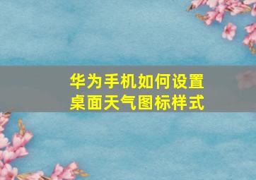 华为手机如何设置桌面天气图标样式