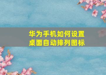 华为手机如何设置桌面自动排列图标