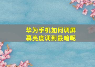 华为手机如何调屏幕亮度调到最暗呢