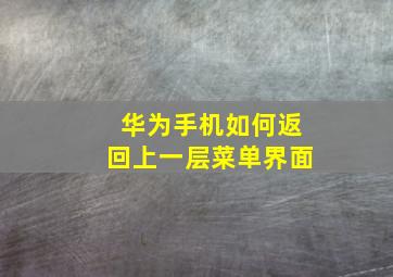 华为手机如何返回上一层菜单界面