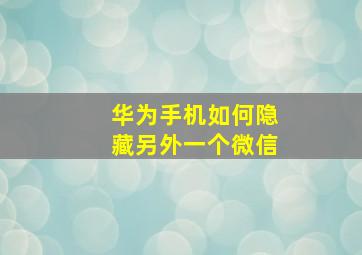 华为手机如何隐藏另外一个微信