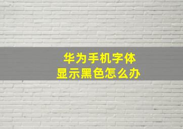 华为手机字体显示黑色怎么办