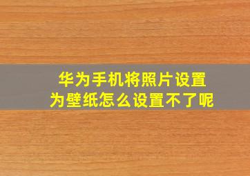 华为手机将照片设置为壁纸怎么设置不了呢