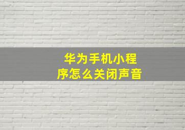 华为手机小程序怎么关闭声音