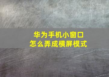 华为手机小窗口怎么弄成横屏模式