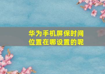 华为手机屏保时间位置在哪设置的呢