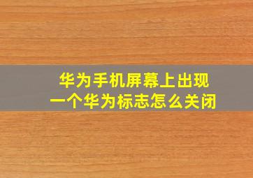 华为手机屏幕上出现一个华为标志怎么关闭