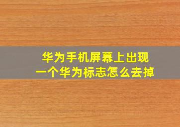 华为手机屏幕上出现一个华为标志怎么去掉