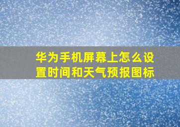 华为手机屏幕上怎么设置时间和天气预报图标