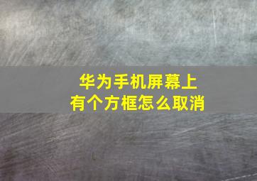 华为手机屏幕上有个方框怎么取消