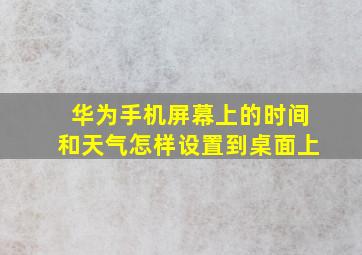 华为手机屏幕上的时间和天气怎样设置到桌面上