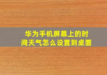 华为手机屏幕上的时间天气怎么设置到桌面