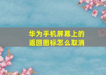 华为手机屏幕上的返回图标怎么取消