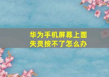 华为手机屏幕上面失灵按不了怎么办