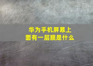 华为手机屏幕上面有一层膜是什么