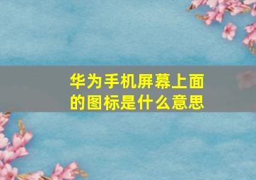 华为手机屏幕上面的图标是什么意思