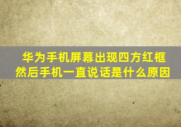 华为手机屏幕出现四方红框然后手机一直说话是什么原因