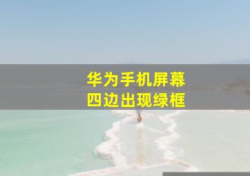 华为手机屏幕四边出现绿框