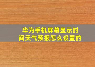 华为手机屏幕显示时间天气预报怎么设置的