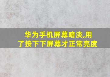 华为手机屏幕暗淡,用了按下下屏幕才正常亮度