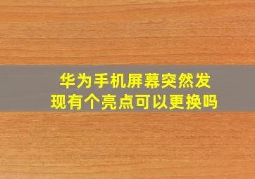 华为手机屏幕突然发现有个亮点可以更换吗