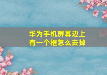 华为手机屏幕边上有一个框怎么去掉