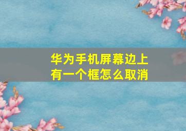 华为手机屏幕边上有一个框怎么取消