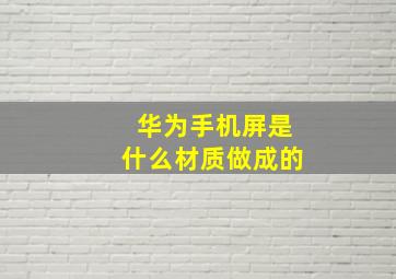 华为手机屏是什么材质做成的