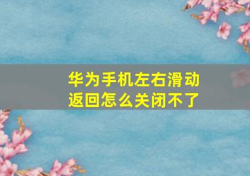 华为手机左右滑动返回怎么关闭不了