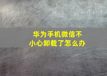 华为手机微信不小心卸载了怎么办