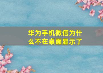 华为手机微信为什么不在桌面显示了