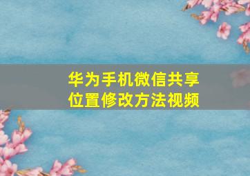 华为手机微信共享位置修改方法视频