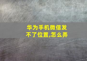 华为手机微信发不了位置,怎么弄