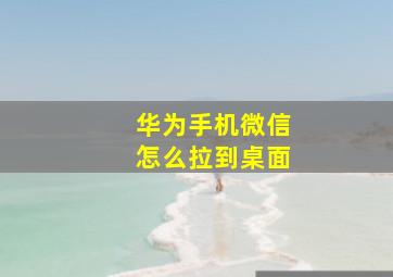 华为手机微信怎么拉到桌面