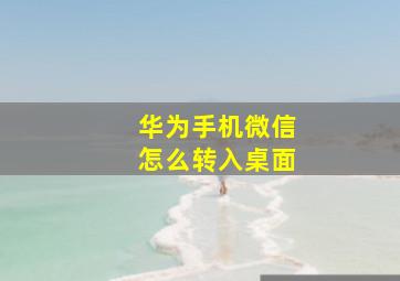 华为手机微信怎么转入桌面