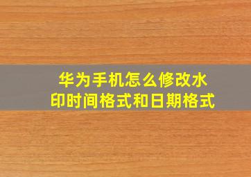 华为手机怎么修改水印时间格式和日期格式