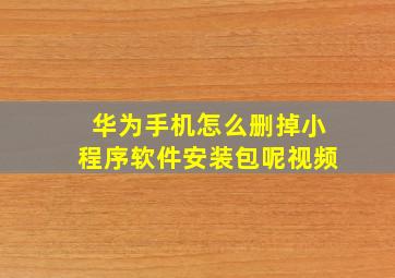 华为手机怎么删掉小程序软件安装包呢视频