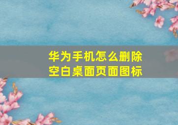 华为手机怎么删除空白桌面页面图标