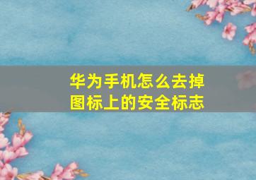 华为手机怎么去掉图标上的安全标志