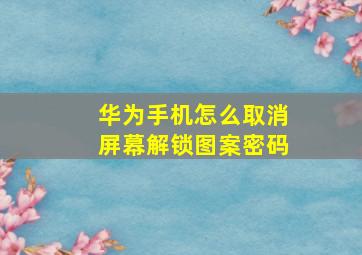 华为手机怎么取消屏幕解锁图案密码