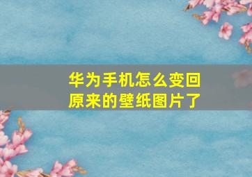 华为手机怎么变回原来的壁纸图片了