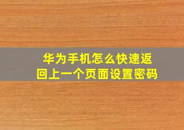 华为手机怎么快速返回上一个页面设置密码