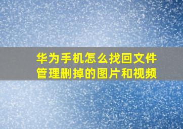 华为手机怎么找回文件管理删掉的图片和视频