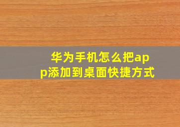 华为手机怎么把app添加到桌面快捷方式