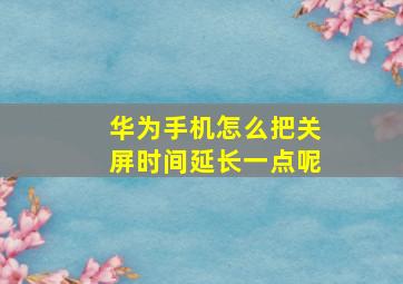 华为手机怎么把关屏时间延长一点呢